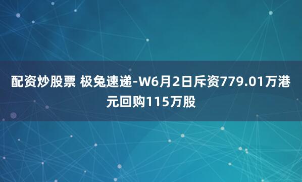 配资炒股票 极兔速递-W6月2日斥资779.01万港元回购115万股