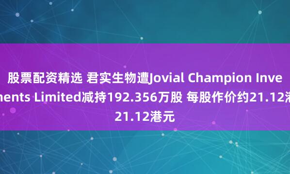 股票配资精选 君实生物遭Jovial Champion Investments Limited减持192.356万股 每股作价约21.12港元