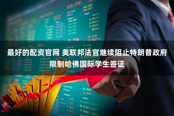 最好的配资官网 美联邦法官继续阻止特朗普政府限制哈佛国际学生签证