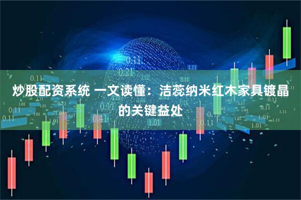 炒股配资系统 一文读懂：洁蕊纳米红木家具镀晶的关键益处