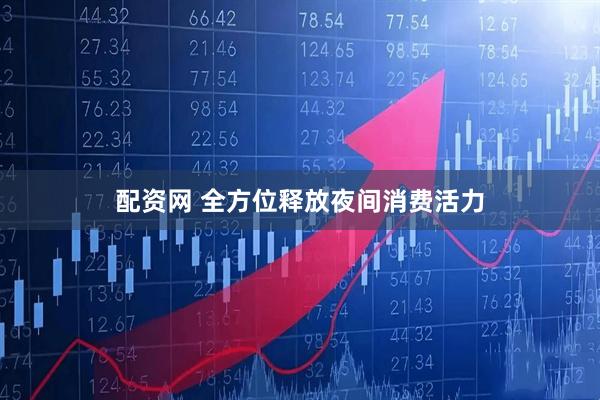 配资网 全方位释放夜间消费活力